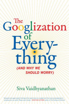 The Googlization Of Everything: (And Why We Should Worry)