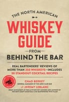 The North American Whiskey Guide From Behind The Bar: Real Bartenders’ Reviews Of More Than 250 Whiskeys – Includes 30 Standout Cocktail Recipes