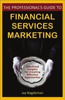 The Professional’S Guide To Financial Services Marketing: Bite-Sized Insights For Creating Effective Approaches