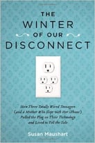 The Winter Of Our Disconnect: How Three Totally Wired Teenagers (And A Mother Who Slept With Her Iphone)Pulled The Plug On Their Technology And Lived To Tell The Tale