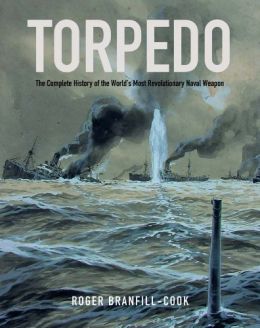 Torpedo: The Complete History Of The World’S Most Revolutionary Weapon