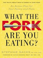 What The Fork Are You Eating?: An Action Plan For Your Pantry And Plate