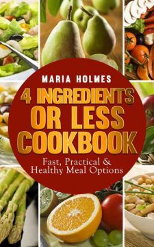 4 Ingredients Or Less Cookbook: Fast, Practical & Healthy Meal Options