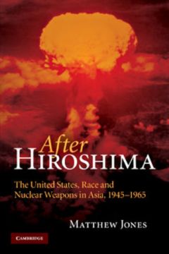 After Hiroshima: The United States, Race And Nuclear Weapons In Asia, 1945-1965