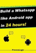 Build A Whatsapp Like App In 24 Hours: Create A Cross-Platform Instant Messaging For Android