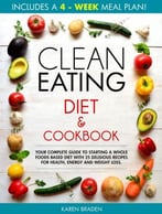 Clean Eating Diet And Cookbook: Your Complete Guide To Starting A Whole Foods Based Diet With 25 Delicious Recipes For Health, Energy And Weight Loss