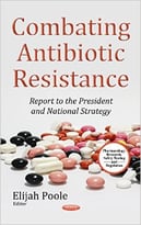 Combating Antibiotic Resistance: Report To The President And National Strategy