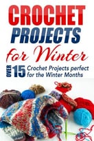Crochet Projects For Winter: Over 15 Crochet Projects Perfect For The Winter Months