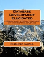 Database Development Elucidated: A Pragmatically Approach To Database With Microsoft Sql Server 2008