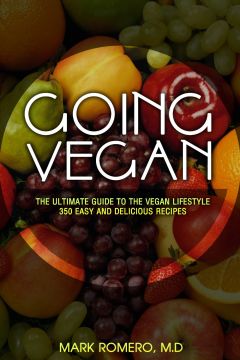Going Vegan: The Ultimate Guide To The Vegan Lifestyle + 350 Easy And Delicious Recipes
