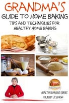 Grandma’S Guide To Home Baking Tips And Techniques For Healthy Home Baking