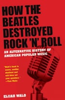 How The Beatles Destroyed Rock ‘N’ Roll: An Alternative History Of American Popular Music