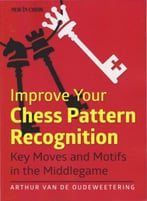Improve Your Chess Pattern Recognition: Key Moves And Motifs In The Middlegame
