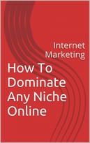 Internet Marketing: How To Dominate Any Niche Online