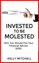 Invested To Be Molested: Why You Should Fire Your Financial Advisor Now