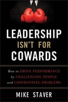 Leadership Isn’T For Cowards: How To Drive Performance By Challenging People And Confronting Problems