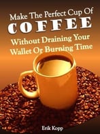 Make The Perfect Cup Of Coffee – Without Draining Your Wallet Or Burning Time