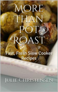 More Than Pot Roast: Fast, Fresh Slow Cooker Recipes