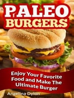 Paleo Burgers: Enjoy Your Favorite Food And Make The Ultimate Burger!