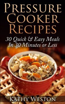 Pressure Cooker Recipes: 30 Quick & Easy Meals In 30 Minutes Or Less