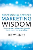 Professional Services Marketing Wisdom: How To Attract, Influence And Acquire Customers Even If You Hate Selling