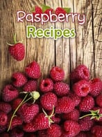 Raspberry Recipes: Top 50 Most Delicious Raspberry Recipes