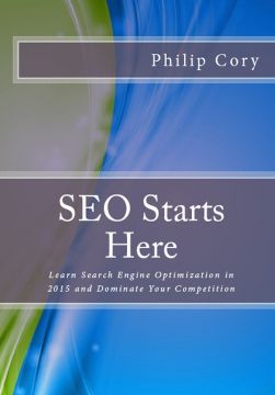 Seo Starts Here: Learn Search Engine Optimization In 2015 And Dominate Your Competition