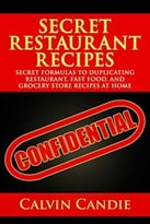 Secret Restaurant Recipes: Secret Formulas To Duplicating Restaurant, Fast Food, And Grocery Store Recipes At Home