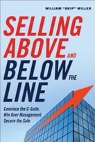 Selling Above And Below The Line: Convince The C-Suite. Win Over Management. Secure The Sale