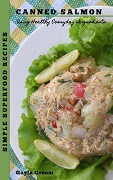 Simple Superfood Recipes: Canned Salmon: Using Healthy Everyday Ingredients