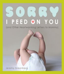 Sorry I Peed On You (And Other Heartwarming Letters To Mommy)