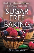 Sugar Free Baking: Healthy Cakes And Bakes For Dieters And Diabetics