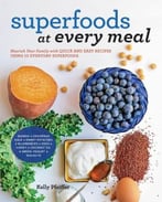 Superfoods At Every Meal: Nourish Your Family With Quick And Easy Recipes Using 10 Everyday Superfoods