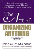 The Art Of Organizing Anything: Simple Principles For Organizing Your Home, Your Office, And Your Life