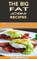 The Big Fat Lies Recipes: 80 Delicious And Healthy Fat Foods, Lose Weight Eating The Foods You Love
