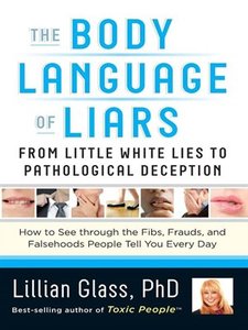 The Body Language Of Liars: From Little White Lies To Pathological Deception – How To See Through The Fibs, Frauds, And Falsehoods People Tell You Every Day