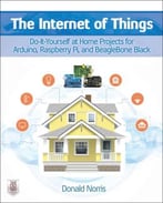 The Internet Of Things: Do-It-Yourself At Home Projects For Arduino, Raspberry Pi And Beaglebone Black