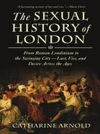 The Sexual History Of London: From Roman Londinium To The Swinging City – Lust, Vice, And Desire Across The Ages