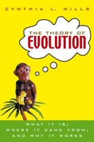 The Theory Of Evolution: What It Is, Where It Came From, And Why It Works