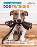 The Ultimate Guide To Dog Training: Puppy Training To Advanced Techniques Plus 50 Problem Behaviors Solved