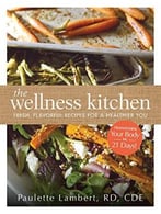 The Wellness Kitchen: Fresh, Flavorful Recipes For A Healthier You