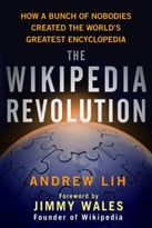 The Wikipedia Revolution: How A Bunch Of Nobodies Created The World’S Greatest Encyclopedia