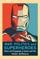 War, Politics And Superheroes: Ethics And Propaganda In Comics And Film