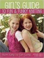 Girl’S Guide To Fun And Funky Knitting: From Tops To Flip-Flops