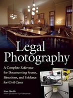 Legal Photography: A Complete Reference For Documenting Scenes, Situations, And Evidence For Civil Cases