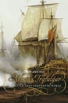 Nelson’S Trafalgar: The Battle That Changed The World