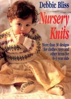 Nursery Knits: More Than 30 Designs For Clothes, Toys And Other Items For 0-3 Year Olds