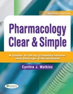 Pharmacology Clear & Simple: A Guide To Drug Classifications And Dosage Calculations, 2nd Edition