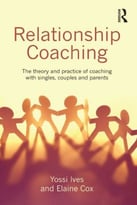 Relationship Coaching: The Theory And Practice Of Coaching With Singles, Couples And Parents