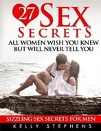 Sizzling Sex Secrets For Men: 27 Sex Secrets All Women Wish You Knew But Will Never Tell You